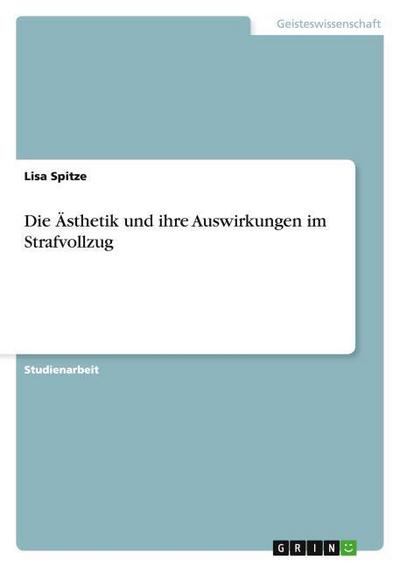 Die Ästhetik und ihre Auswirkungen im Strafvollzug - Lisa Spitze