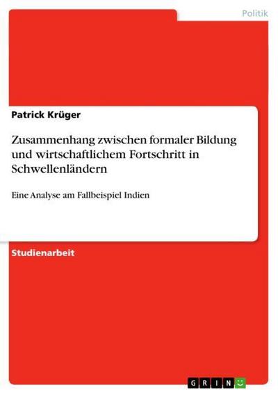 Zusammenhang zwischen formaler Bildung und wirtschaftlichem Fortschritt in Schwellenländern : Eine Analyse am Fallbeispiel Indien - Patrick Krüger