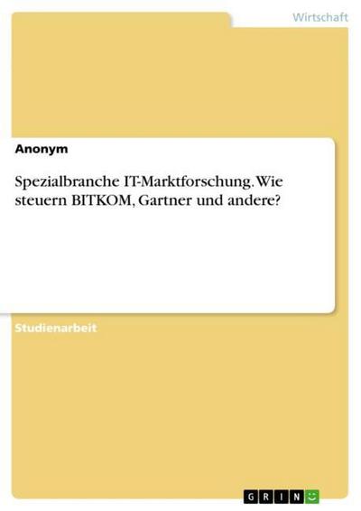 Spezialbranche IT-Marktforschung. Wie steuern BITKOM, Gartner und andere? - Anonym