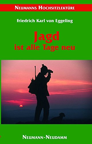 Jagd ist alle Tage neu : Erzählungen aus 50 Jagdjahren. Neumanns Hochsitzlektüre - Eggeling, Friedrich Karl von