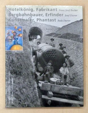 Franz Josef Bucher: Hotelkönig, Fabrikant. Josef Durrer: Bergbahnbauer, Erfinder. Beda Durrer: Kunstmaler, Phantast. - Cuonz, Romano u. Hanspeter Niederberger (Text)