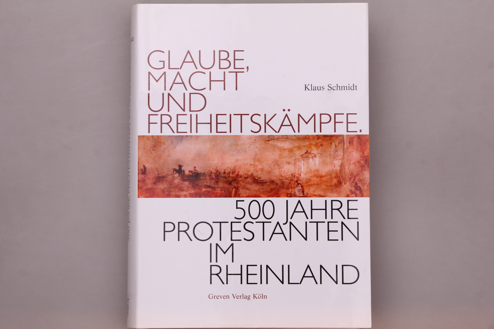 GLAUBE, MACHT UND FREIHEITSKÄMPFE. 500 Jahre Protestanten im Rheinland - Schmidt, Klaus
