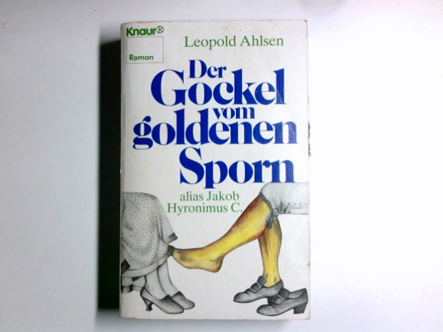 Der Gockel vom goldenen Sporn : alias Jakob Hyronimus C. ; Roman. Knaur ; 1079 : Roman - Ahlsen, Leopold