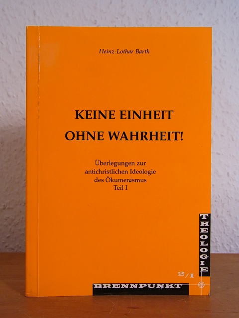 Keine Einheit ohne Wahrheit! Überlegungen zur antichristlichen Ideologie des Ökumenismus Teil 1 - Barth, Heinz-Lothar