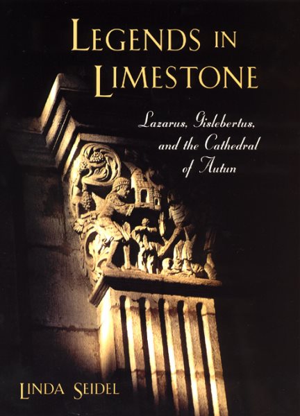 Legends in Limestone : Lazarus, Gislebertus, and the Cathedral of Autun - Seidel, Linda
