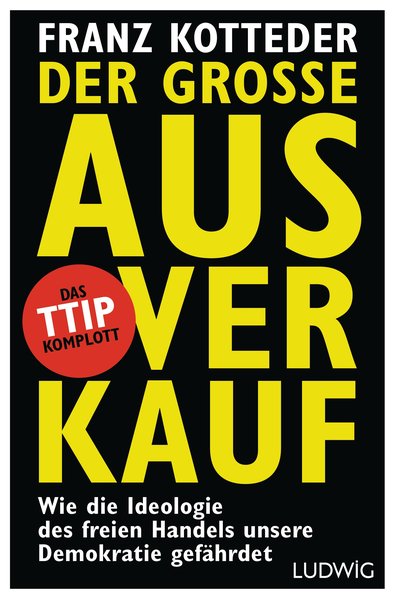 Der große Ausverkauf: Wie die Ideologie des freien Handels unsere Demokratie gefährdet. - Das TTIP-Komplott - Kotteder, Franz