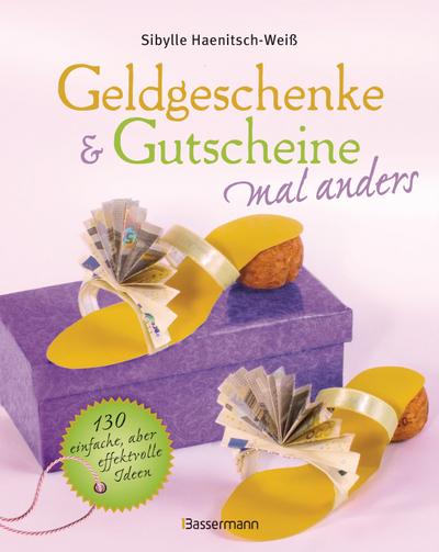 Geldgeschenke & Gutscheine mal anders: 130 einfache, aber effektvolle Ideen : 130 einfache, aber effektvolle Ideen - Sibylle Haenitsch-Weiß