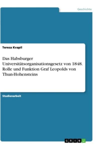 Das Habsburger Universitätsorganisationsgesetz von 1848. Rolle und Funktion Graf Leopolds von Thun-Hohensteins - Teresa Kvapil