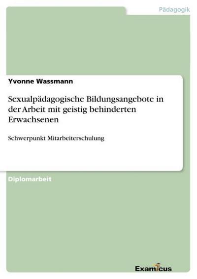 Sexualpädagogische Bildungsangebote in der Arbeit mit geistig behinderten Erwachsenen : Schwerpunkt Mitarbeiterschulung - Yvonne Wassmann