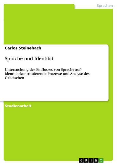 Sprache und Identität : Untersuchung des Einflusses von Sprache auf identitätskonstituierende Prozesse und Analyse des Galicischen - Carlos Steinebach