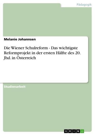 Die Wiener Schulreform - Das wichtigste Reformprojekt in der ersten Hälfte des 20. Jhd. in Österreich - Melanie Johannsen