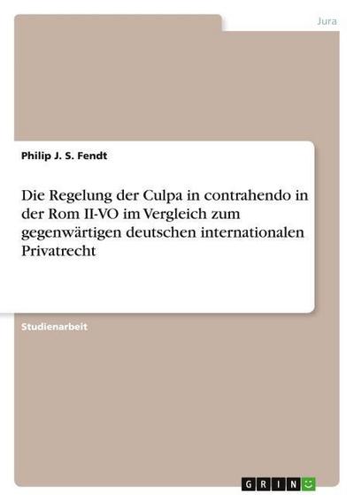 Die Regelung der Culpa in contrahendo in der Rom II-VO im Vergleich zum gegenwärtigen deutschen internationalen Privatrecht - Philip J. S. Fendt