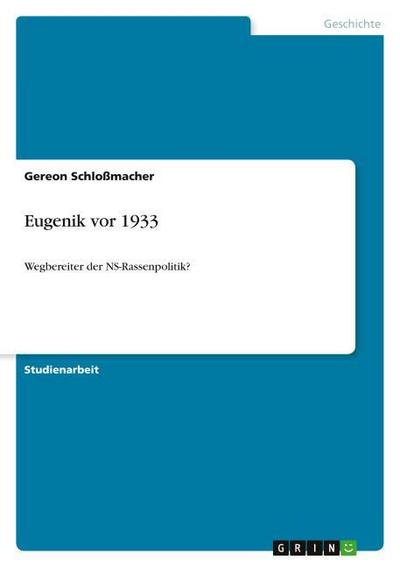 Eugenik vor 1933 : Wegbereiter der NS-Rassenpolitik? - Gereon Schloßmacher