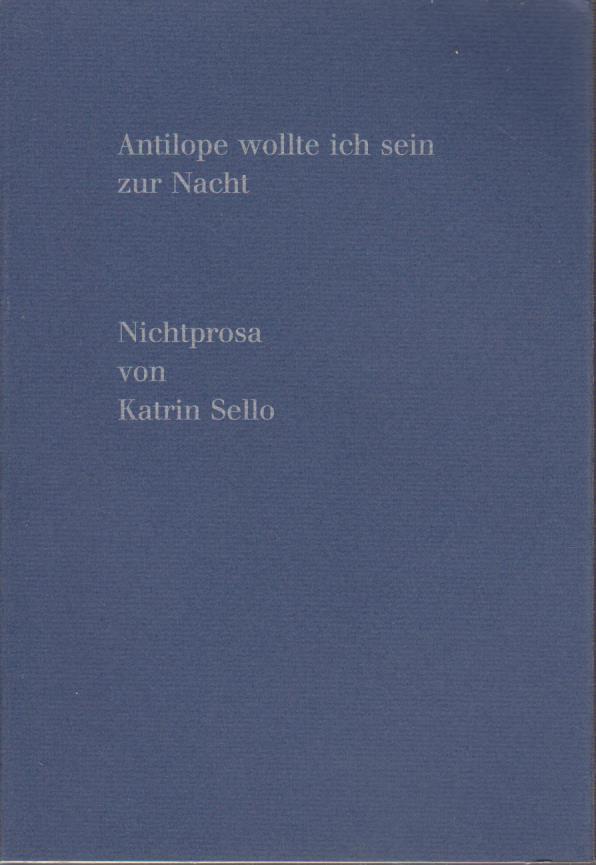 Antilope wollte ich sein zur Nacht : Nichtprosa / von Katrin Sello Nichtprosa - Sello, Katrin