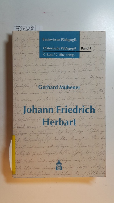 Basiswissen Pädagogik - Teil: Historische Pädagogik / hrsg. von Christine Lost/Christian Ritzi / Bd. 4., Johann Friedrich Herbart (1776 - 1841) - Müßener, Gerhard [Hrsg.]