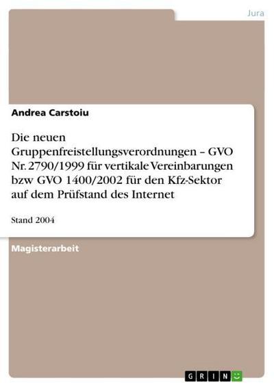 Die neuen Gruppenfreistellungsverordnungen ¿ GVO Nr. 2790/1999 für vertikale Vereinbarungen bzw GVO 1400/2002 für den Kfz-Sektor auf dem Prüfstand des Internet : Stand 2004 - Andrea Carstoiu