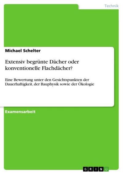 Extensiv begrünte Dächer oder konventionelle Flachdächer? : Eine Bewertung unter den Gesichtspunkten der Dauerhaftigkeit, der Bauphysik sowie der Ökologie - Michael Schelter