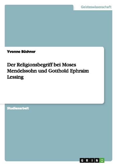 Der Religionsbegriff bei Moses Mendelssohn und Gotthold Ephraim Lessing - Yvonne Büchner