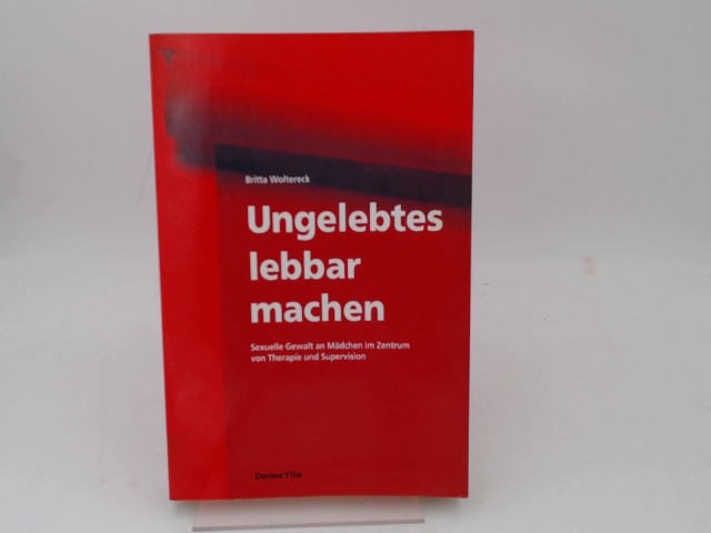 Ungelebtes lebbar machen. Sexuelle Gewalt an Mädchen im Zentrum von Therapie und Supervision. - Woltereck, Britta