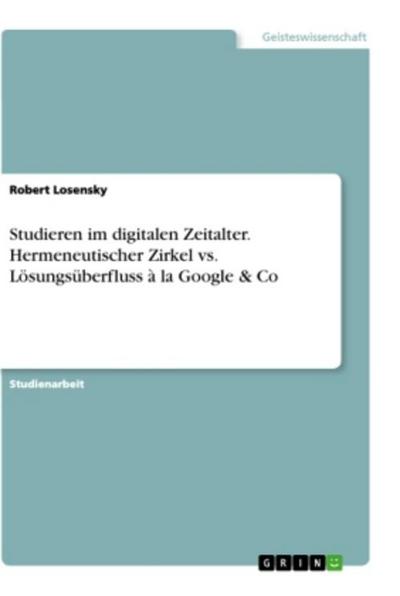 Studieren im digitalen Zeitalter. Hermeneutischer Zirkel vs. Lösungsüberfluss à la Google & Co - Robert Losensky