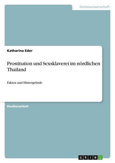 Prostitution und Sexsklaverei im nördlichen Thailand : Fakten und Hintergründe - Katharina Eder