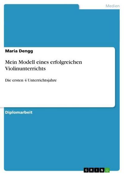 Mein Modell eines erfolgreichen Violinunterrichts : Die ersten 4 Unterrichtsjahre - Maria Dengg