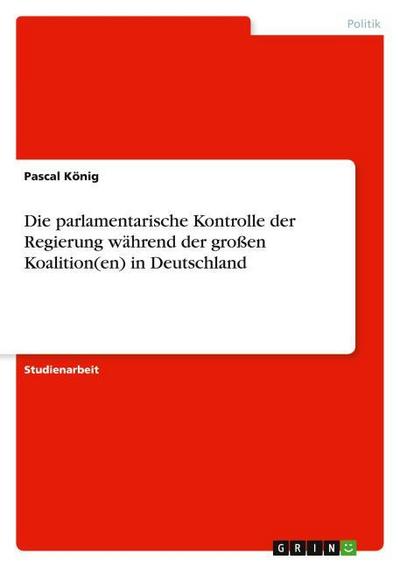 Die parlamentarische Kontrolle der Regierung während der großen Koalition(en) in Deutschland - Pascal König