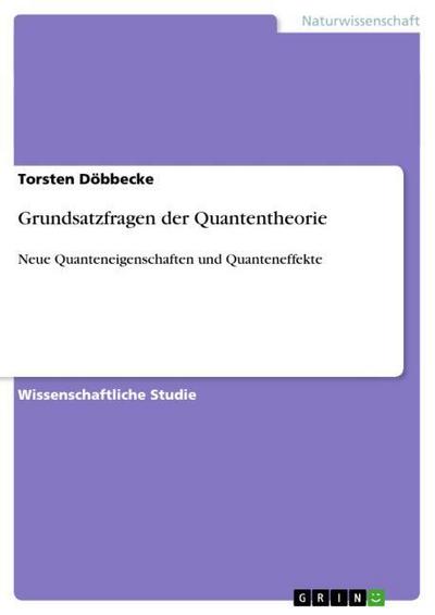 Grundsatzfragen der Quantentheorie : Neue Quanteneigenschaften und Quanteneffekte - Torsten Döbbecke