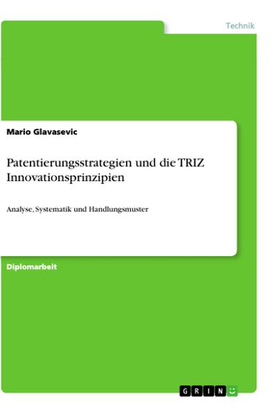 Patentierungsstrategien und die TRIZ Innovationsprinzipien : Analyse, Systematik und Handlungsmuster - Mario Glavasevic