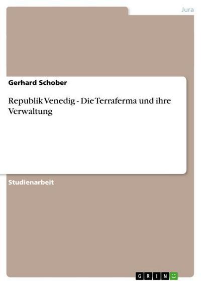 Republik Venedig - Die Terraferma und ihre Verwaltung - Gerhard Schober