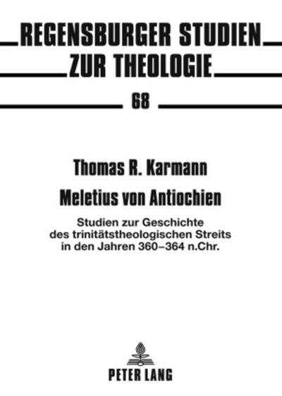 Meletius von Antiochien : Studien zur Geschichte des trinitätstheologischen Streits in den Jahren 360-364 n. Chr. - Thomas Karmann