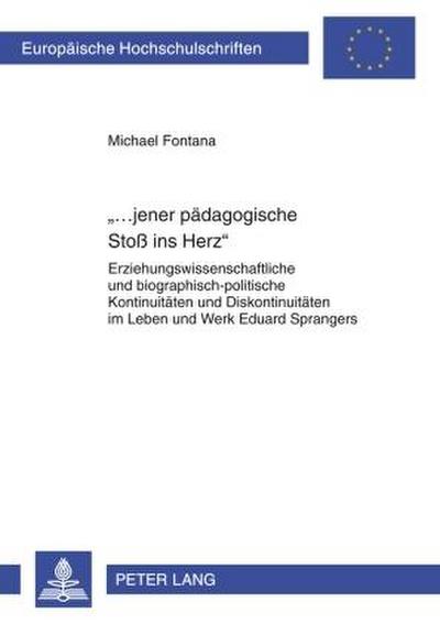 jener pädagogische Stoß ins Herz» : Erziehungswissenschaftliche und biographisch-politische Kontinuitäten und Diskontinuitäten im Leben und Werk Eduard Sprangers - Michael Fontana