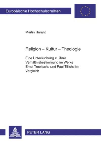 Religion - Kultur - Theologie : Eine Untersuchung zu ihrer Verhältnisbestimmung im Werke Ernst Troeltschs und Paul Tillichs im Vergleich - Martin Harant