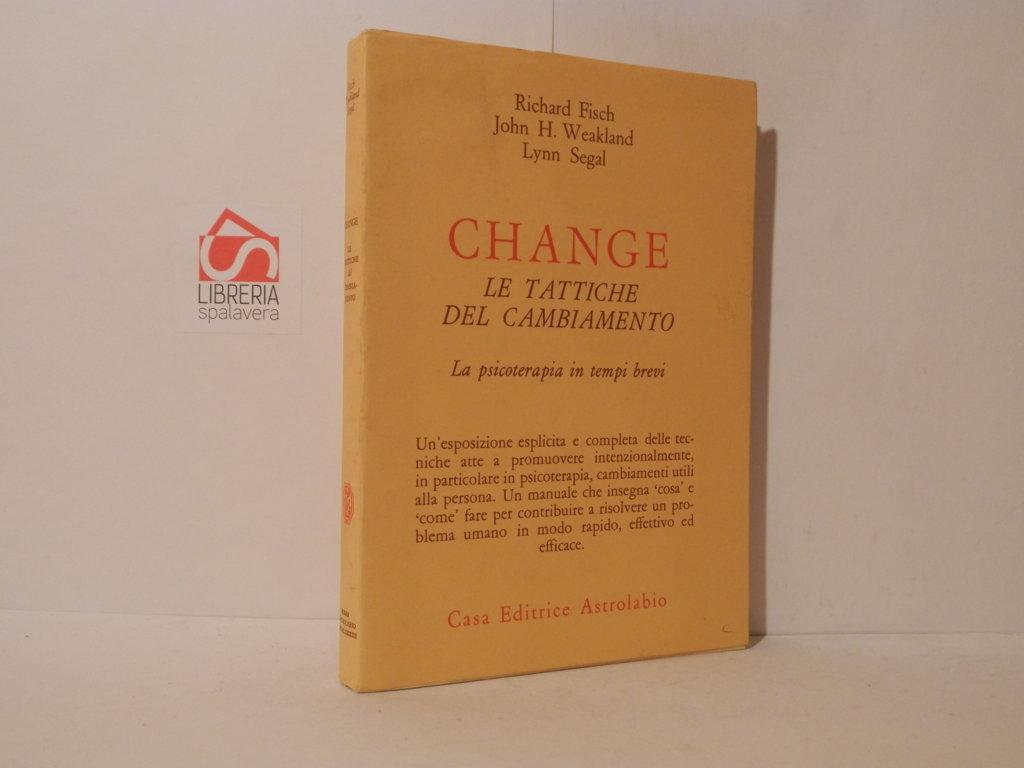 Change. Le tattiche del cambiamento. La psicoterapia in tempi brevi - Fisch, Richard; Weakland, John H; Segal, Lynn