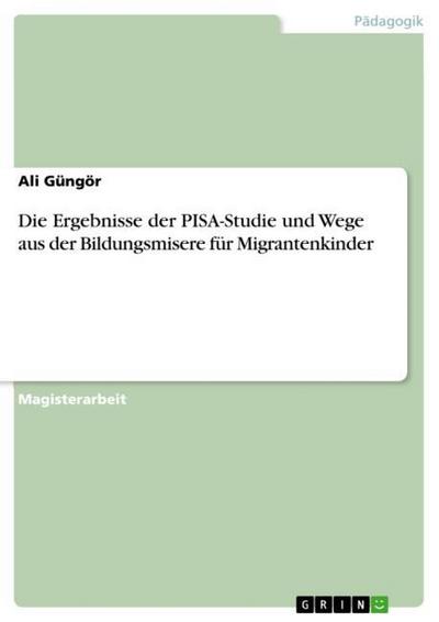 Die Ergebnisse der PISA-Studie und Wege aus der Bildungsmisere für Migrantenkinder - Ali Güngör