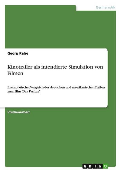 Kinotrailer als intendierte Simulation von Filmen : Exemplarischer Vergleich des deutschen und amerikanischen Trailers zum Film 'Das Parfum' - Georg Rabe