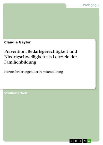 Prävention, Bedarfsgerechtigkeit und Niedrigschwelligkeit als Leitziele der Familienbildung : Herausforderungen der Familienbildung - Claudia Gaylor