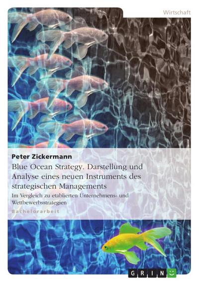 Blue Ocean Strategy. Darstellung und Analyse eines neuen Instruments des strategischen Managements : Im Vergleich zu etablierten Unternehmens- und Wettbewerbsstrategien - Peter Zickermann