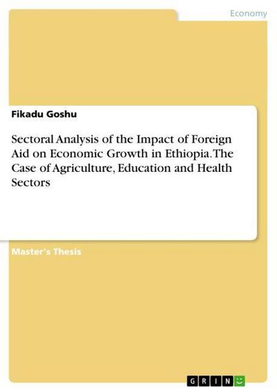 Sectoral Analysis of the Impact of Foreign Aid on Economic Growth in Ethiopia. The Case of Agriculture, Education and Health Sectors - Fikadu Goshu