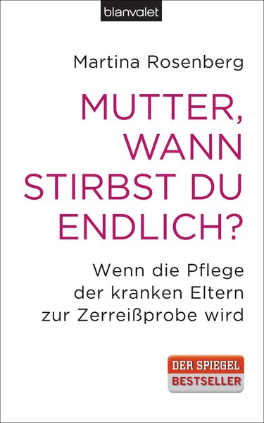 Mutter, wann stirbst du endlich?: Wenn die Pflege der kranken Eltern zur Zerreißprobe wird - Rosenberg, Martina