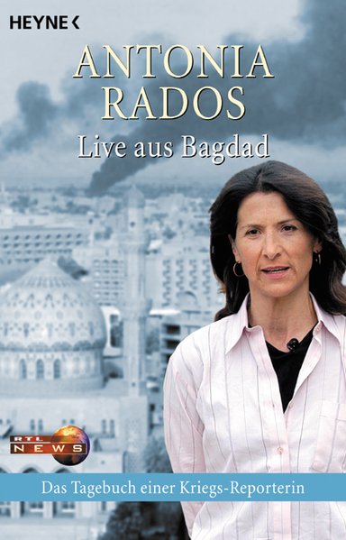 Live aus Bagdad: Das Tagebuch einer Kriegs-Reporterin - Rados, Antonia