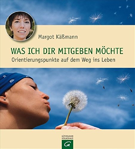 Was ich dir mitgeben möchte: Orientierungspunkte auf dem Weg ins Leben - Käßmann, Margot