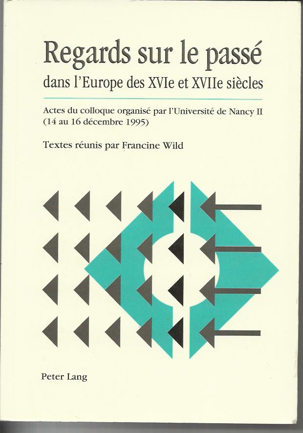 Regards Sur le Passe Dans L'Europe Des Xvie Et Xviie Siecles: Actes Du Colloque Organise Par L'Universite de Nancy II (14 Au 16 Decembre 1995) - Wild Francine