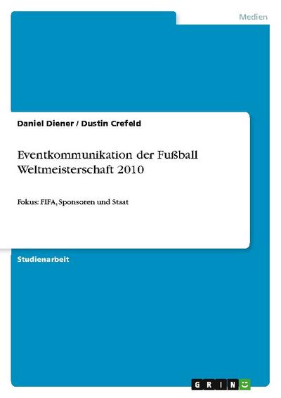 Eventkommunikation der Fußball Weltmeisterschaft 2010 : Fokus: FIFA, Sponsoren und Staat - Dustin Crefeld