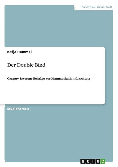 Der Double Bind : Gregory Batesons Beiträge zur Kommunikationsforschung - Katja Rommel