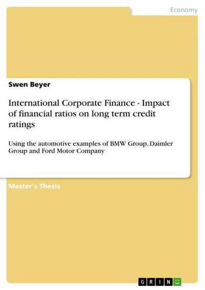 International Corporate Finance - Impact of financial ratios on long term credit ratings : Using the automotive examples of BMW Group, Daimler Group and Ford Motor Company - Swen Beyer