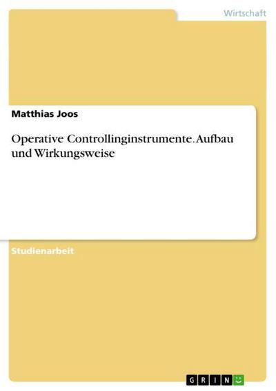 Operative Controllinginstrumente. Aufbau und Wirkungsweise - Matthias Joos