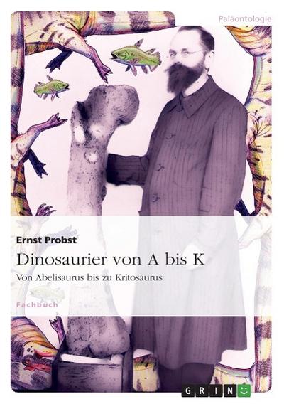 Dinosaurier von A bis K : Von Abelisaurus bis zu Kritosaurus - Ernst Probst