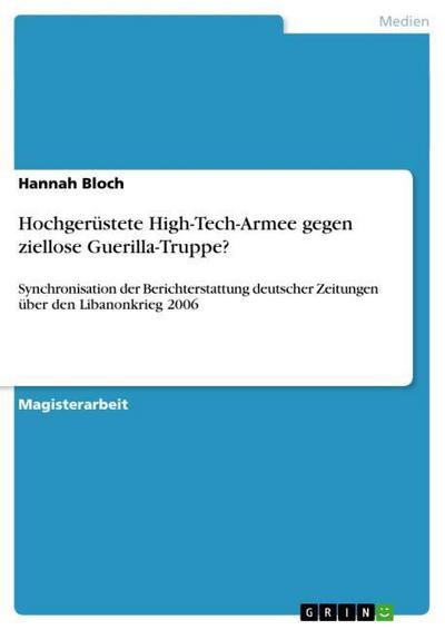Hochgerüstete High-Tech-Armee gegen ziellose Guerilla-Truppe? : Synchronisation der Berichterstattung deutscher Zeitungen über den Libanonkrieg 2006 - Hannah Bloch