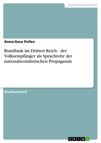 Rundfunk im Dritten Reich - der Volksempfänger als Sprachrohr der nationalsozialistischen Propaganda - Anna-Gesa Pollex